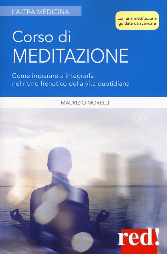 Corso di meditazione. Come imparare a integrarla nel ritmo frenetico della vita quotidiana. Con File audio per il download - Maurizio Morelli - copertina
