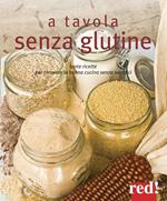 A tavola senza glutine. Tante ricette per ritrovare la buona cucina senza sacrifici. Ediz. illustrata