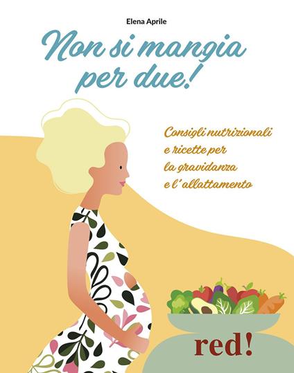 Non si mangia per due! Consigli nutrizionali e ricette per la gravidanza e l'allattamento. Ediz. a colori - Elena Aprile - copertina