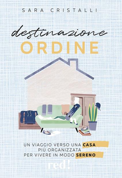 Destinazione ordine. Un viaggio verso una casa più organizzata per vivere in modo sereno - Sara Cristalli - copertina