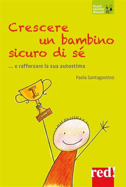 Crescere un bambino sicuro di sé... e rafforzare la sua autostima - Paola Santagostino - ebook
