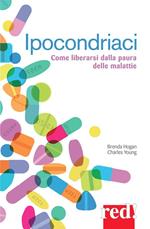Ipocondriaci. Come liberarsi dalla paura delle malattie