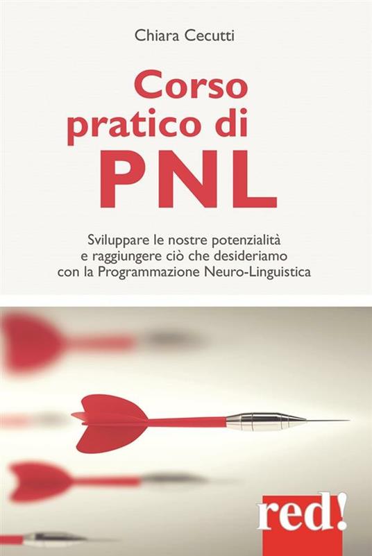 Corso pratico di PNL. Sviluppare le nostre potenzialità e raggiungere ciò che desideriamo con la programmazione neuro-linguistica - Chiara Cecutti - ebook