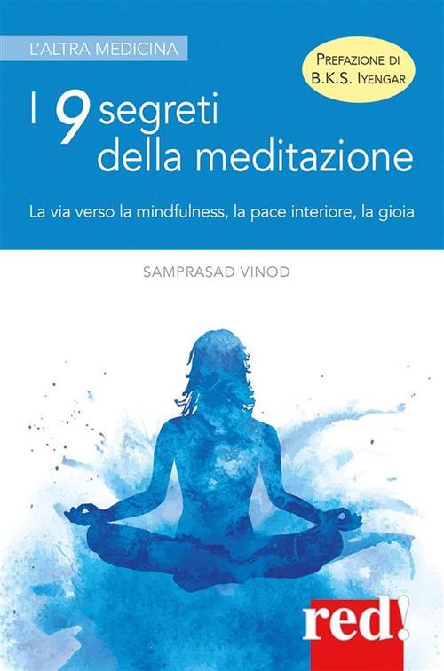 I 9 segreti della meditazione. La via verso la mindfulness, la pace interiore, la gioia - Vinod Samprasad,Chiara Iacomuzio - ebook