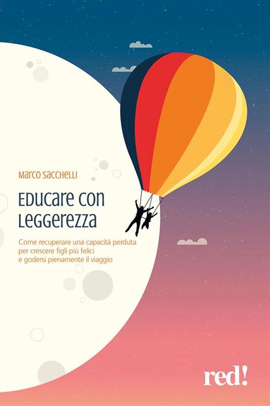 Educare con leggerezza. Come recuperare una capacità perduta per crescere figli più felici e godersi pienamente il viaggio - Marco Sacchelli - ebook