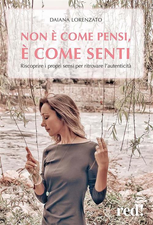 Non è come pensi, è come senti. Riscoprire i propri sensi per ritrovare l'autenticità - Daiana Lorenzato - ebook