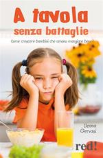 A tavola senza battaglie. Come crescere bambini che amano mangiare bene