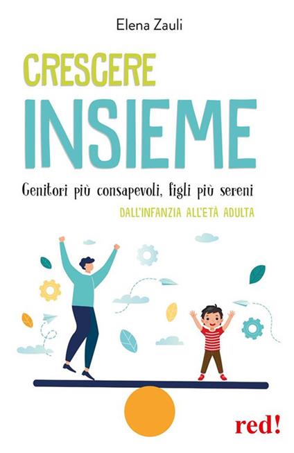 Crescere insieme. Genitori più consapevoli, figli più sereni. Dall'infanzia all'età adulta - Elena Zauli - ebook