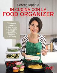 In cucina con la food organizer. Ti insegno a usare le basi pronte per cucinare in modo organizzato, flessibile e creativo