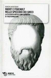 Hadot e Foucault nello specchio dei greci. La filosofia antica come esercizio di trasformazione - Moreno Montanari - copertina