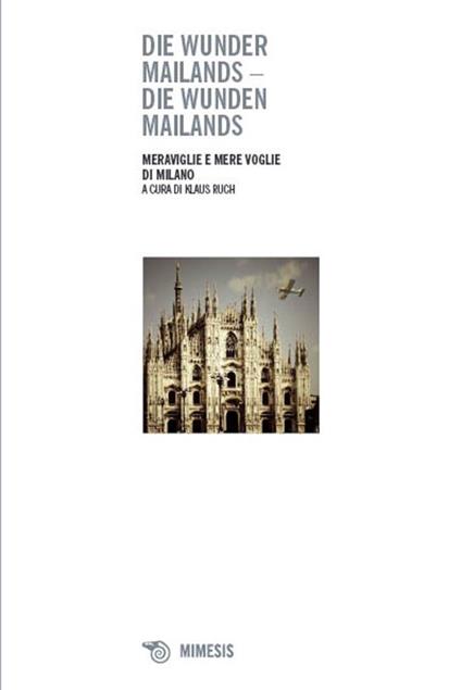 Die wunder Mailands. Die wunden Mailands-Meraviglie e mere voglie di Milano. Ediz. bilingue - copertina