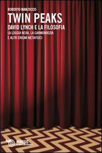 Twin Peaks. David Lynch e la filosofia. La loggia nera, la garmonbozia e altri enigmi metafisici - Roberto Manzocco - copertina