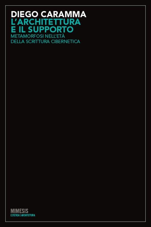 L' architettura e il supporto. Metamorfosi nelle età della scrittura cibernetica - Diego Caramma - copertina