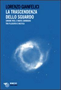 La trascendenza dello sguardo. Simone Weil e Maria Zambrano tra filosofia e mistica - Lorenzo Gianfelici - copertina