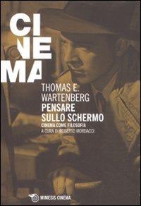 Pensare sullo schermo. Cinema come filosofia - Thomas E. Wartenberg - copertina