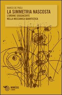 La simmetria nascosta. L'ordine soggiacente nella meccanica quantistica - Marco De Paoli - copertina