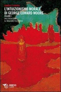 Intuizionismo morale di George Edward Moore. Vol. 1: Dall'idealismo al realismo filosofico. - Gabriele Scardovi - copertina