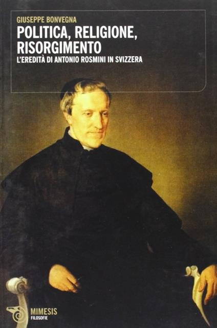 Politica, religione, risorgimento. L'eredità di Antonio Rosmini in Svizzera - Giuseppe Bonvegna - copertina