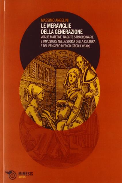 Le meraviglie della generazione. Voglie materne, nascite straordinarie e imposture nella storia della cultura e del pensiero medico (secoli XV e XIX) - Massimo Angelini - copertina