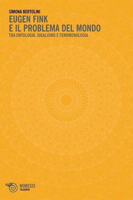 Eugen Fink e il problema del mondo. Tra ontologia, idealismo e fenomenologia - Simona Bertolini - copertina