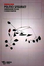 Politici sfigurati. Comunicazione politica e scienza cognitiva