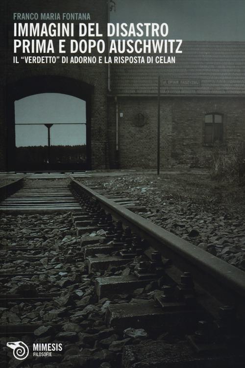 Immagini del disastro prima e dopo Auschwitz. Il «verdetto» di Adorno e la risposta di Celan - Franco M. Fontana - copertina