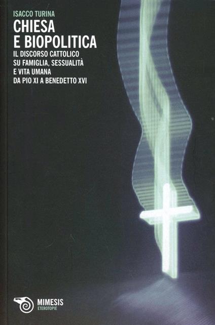 Chiesa e biopolitica. Il discorso cattolico su famiglia, sessualità e vita umana da Pio XI a Benedetto XVI - Isacco Turina - copertina