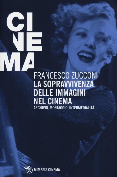 La sopravvivenza delle immagini nel cinema. Archivio, montaggio, intermedialità - Francesco Zucconi - copertina