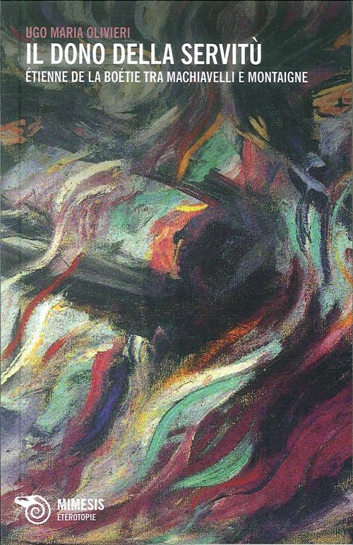 Il dono della servitù. Etienne de la Boétie tra Machiavelli e Montaigne - Ugo M. Olivieri - copertina