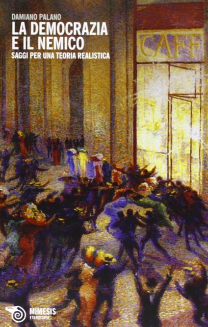La democrazia e il nemico. Saggi per una teoria realistica - Damiano Palano - copertina