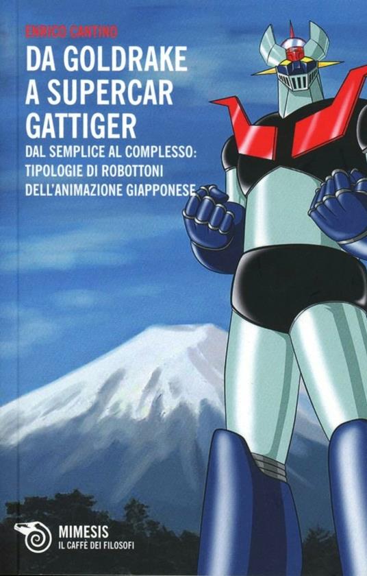 Da Goldrake a Supercar Gattiger. Dal semplice al complesso: tipologie di robottoni dell'animazione giapponese - Enrico Cantino - 2