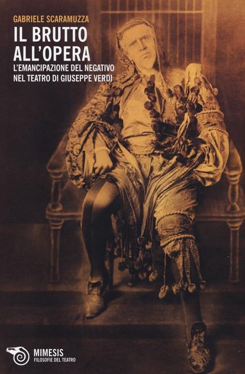 Il Brutto all'Opera. L'emancipazione del negativo nel teatro di Giuseppe Verdi - Gabriele Scaramuzza - copertina