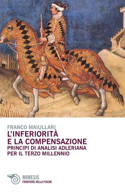 L'inferiorità e la compensazione. Principi di analisi adleriana per ilterzo millennio - Franco Maiullari - copertina