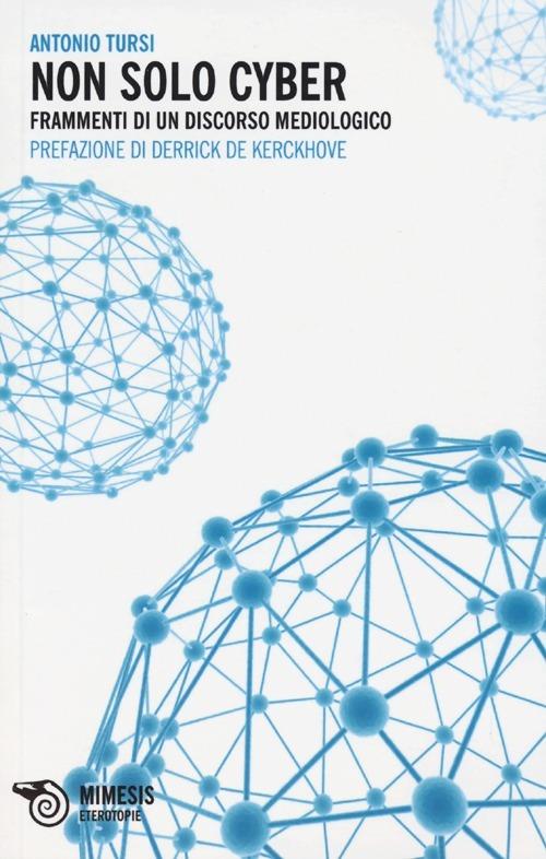 Non solo cyber. Frammenti di un discorso mediologico - Antonio Tursi - copertina