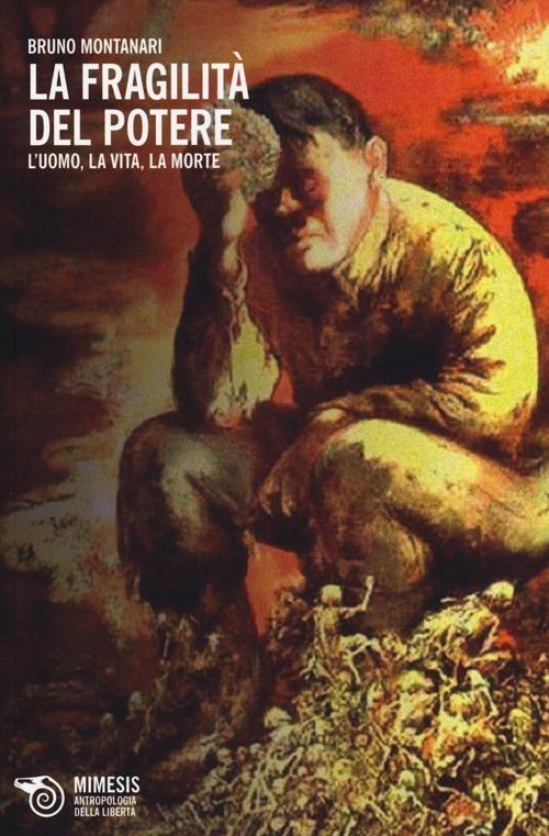 La fragilità del potere. L'uomo, la vita, la morte - Bruno Montanari - copertina