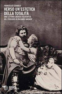 Verso un'estetica della totalità. Una lettura critico-filosofica del pensiero di Richard Wagner - Francesco Ceraolo - copertina