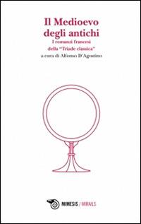 Il Medioevo degli antichi. I romanzi francesi della «Triade classica» - copertina
