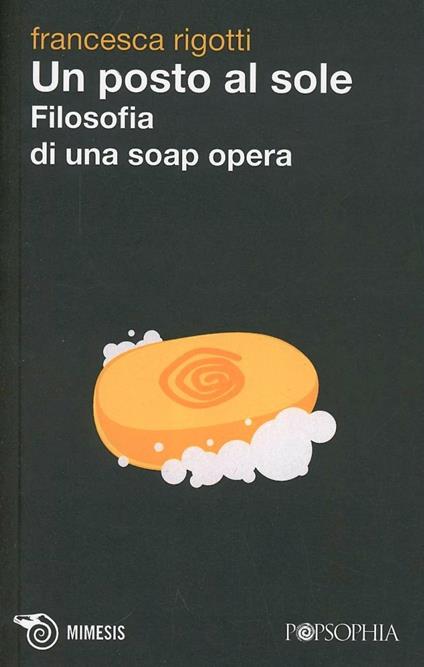 Un posto al sole. Filosofia di una soap opera - Francesca Rigotti - copertina