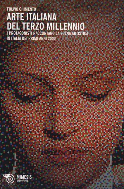 Arte italiana del terzo millennio. I protagonisti raccontano la scena artistica in Italia dei primi anni 2000. Ediz. illustrata - Fulvio Chimento - copertina