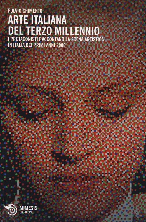 Arte italiana del terzo millennio. I protagonisti raccontano la scena artistica in Italia dei primi anni 2000. Ediz. illustrata - Fulvio Chimento - copertina