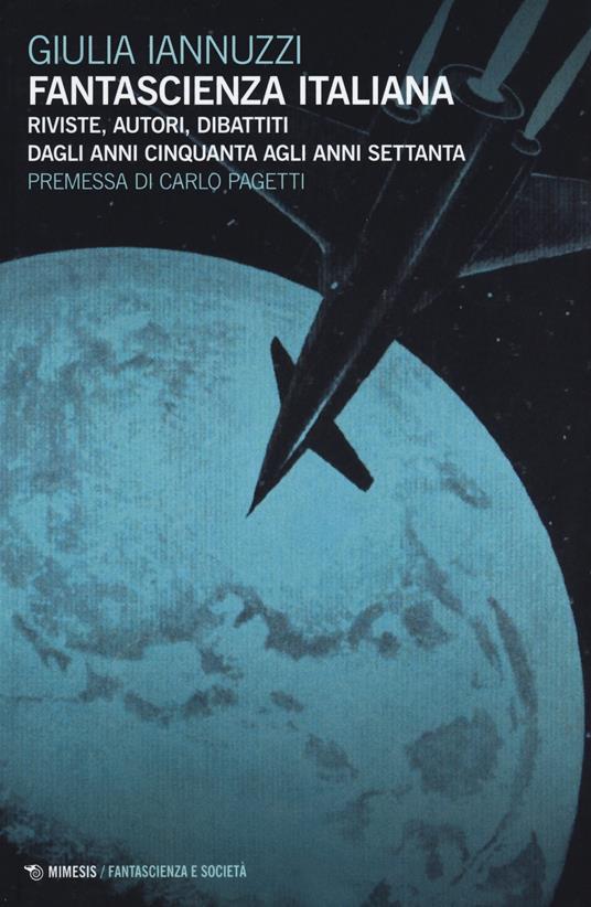 Fantascienza italiana. Riviste, autori, dibattiti dagli anni Cinquanta agli anni Settanta - Giulia Iannuzzi - copertina