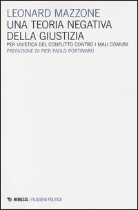 Una teoria negativa della giustizia. Per un'etica del conflitto controi mali comuni - Leonard Mazzone - copertina