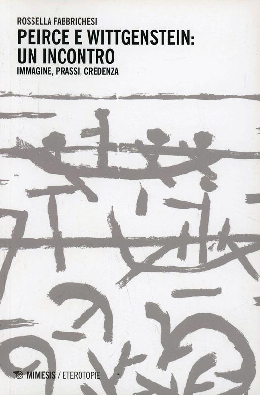 Peirce e Wittgenstein un incontro. Immagini, prassi, credenza - Rossella Fabbrichesi - copertina