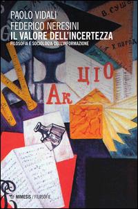 Il valore dell'incertezza. Filosofia e sociologia dell'informazione - Federico Neresini,Paolo Vidali - copertina