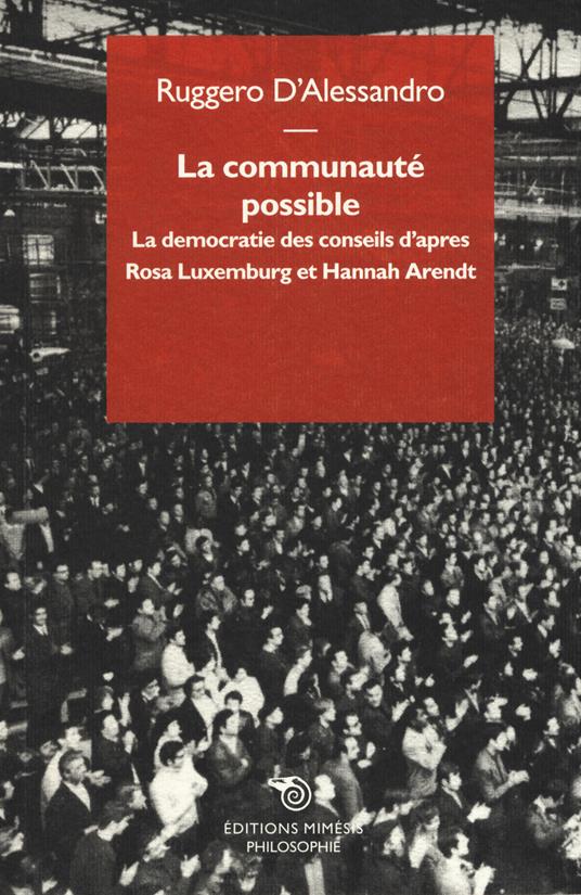 La communauté possible. La democratie des conseils d'apres  Rosa Luxemburg et Hannah Arendt - Ruggero D'Alessandro - copertina