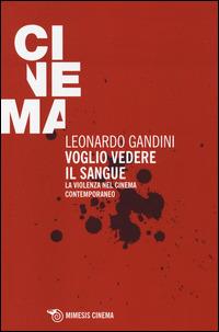Voglio vedere il sangue. La violenza nel cinema contemporaneo - Leonardo Gandini - copertina