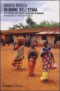 In nome dell'etnia. Costruzioni identitarie e genocidio in Burundi - Marta Mosca - copertina