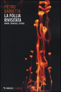 La follia rivisitata. Umori, demenze, isterie - Pietro Barbetta - copertina