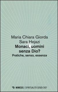 Monaci, uomini senza Dio? Pratiche, senso, essenza - Mariachiara Giorda,Sara Hejazi - copertina