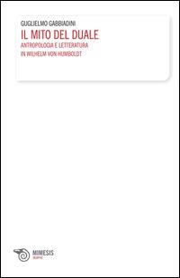Il mito del duale. Antropologia e letteratura in Wilhelm von Humboldt - Guglielmo Gabbiadini - copertina